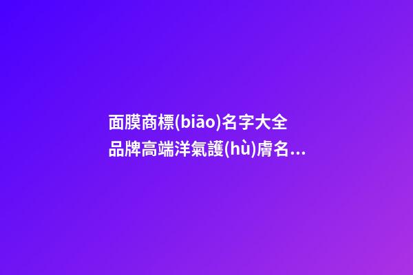 面膜商標(biāo)名字大全 品牌高端洋氣護(hù)膚名,起名之家-第1張-商標(biāo)起名-玄機(jī)派